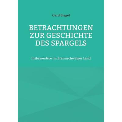 Betrachtungen zur Geschichte des Spargels, Taschenbuch von Gerd Biegel, BoD – Books on Demand, 978-3-7578-1921-7