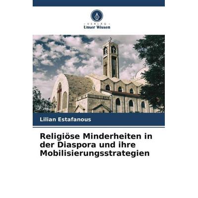 Religiöse Minderheiten in der Diaspora und ihre Mobilisierungsstrategien, Taschenbuch von Lilian Estafanous, Verlag Unser Wissen, 978-620-5-09825-7