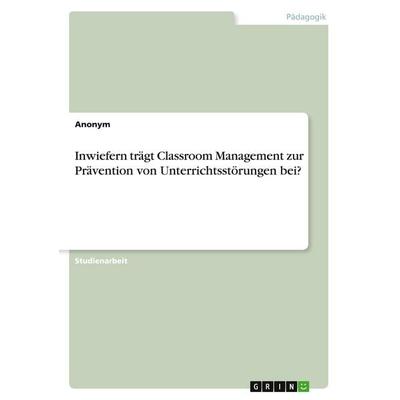 Inwiefern trägt Classroom Management zur Prävention von Unterrichtsstörungen bei?, Taschenbuch von Anonymous, GRIN, 978-3-389-00391-6