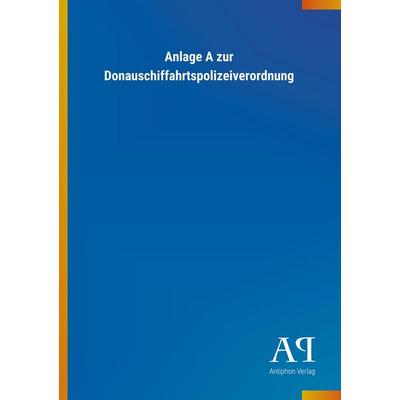 Anlage A zur Donauschiffahrtspolizeiverordnung, Taschenbuch von Antiphon Verlag, Antiphon, 978-3-7314-4084-0