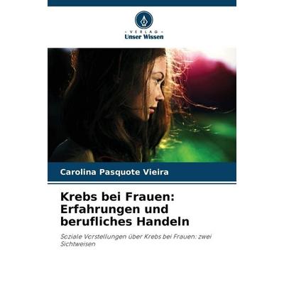 Krebs bei Frauen: Erfahrungen und berufliches Handeln, Taschenbuch von Carolina Pasquote Vieira, Verlag Unser Wissen, 978-620-8-49151-2