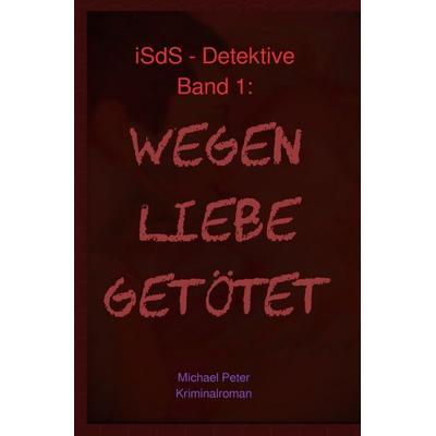 ISdS-Detektive / Wegen Liebe getötet, Taschenbuch von Michael Peter, Epubli, 978-3-8197-6095-2