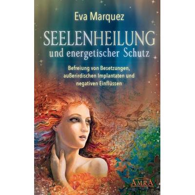 Seelenheilung und energetischer Schutz: Befreiung von Besetzungen, außerirdischen Implantaten und negativen Einflüssen, Taschenbuch von Eva Marquez,
