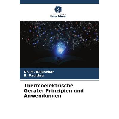Thermoelektrische Geräte: Prinzipien und Anwendungen, Taschenbuch von M. Rajasekar,B. Pavithra, Verlag Unser Wissen, 978-620-8-12239-3