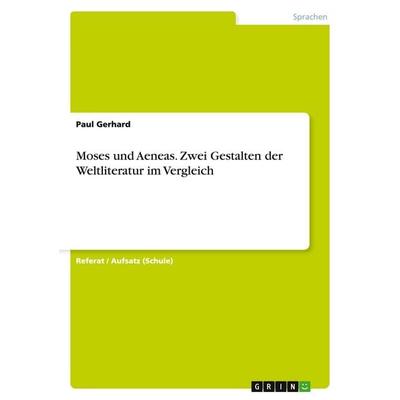 Moses und Aeneas. Zwei Gestalten der Weltliteratur im Vergleich, Taschenbuch von Paul Gerhard, GRIN, 978-3-668-14658-7