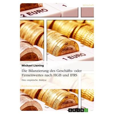 Die Bilanzierung des Geschäfts- oder Firmenwertes nach HGB und IFRS, Taschenbuch von Michael Liening, GRIN, 978-3-656-50737-6