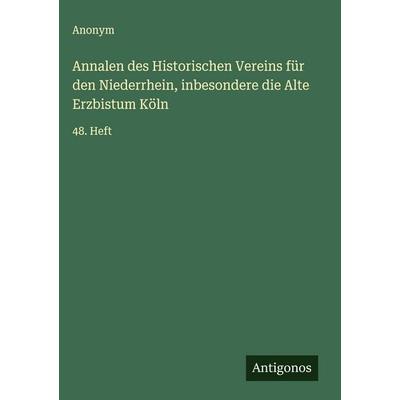 Annalen des Historischen Vereins für den Niederrhein, inbesondere die Alte Erzbistum Köln, Gebundene Ausgabe von Anonym, Antigonos Verlag,