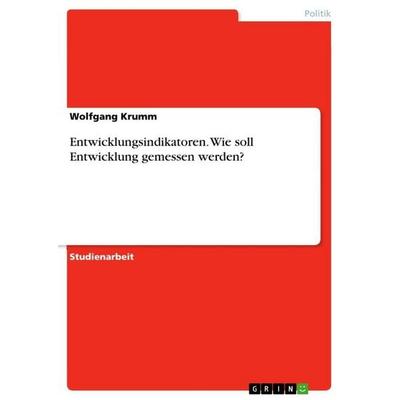 Entwicklungsindikatoren. Wie soll Entwicklung gemessen werden?, Taschenbuch von Wolfgang Krumm, GRIN, 978-3-656-69557-8
