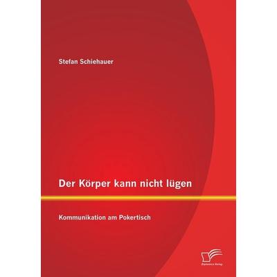 Der Körper kann nicht lügen: Kommunikation am Pokertisch, Taschenbuch von Stefan Schiehauer, Diplomica Verlag GmbH, 978-3-8428-8186-0