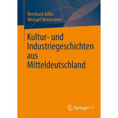Kultur- und Industriegeschichten aus Mitteldeutschland, Taschenbuch von Bernhard Adler,Michael Winterstein, Springer Fachmedien Wiesbaden GmbH,