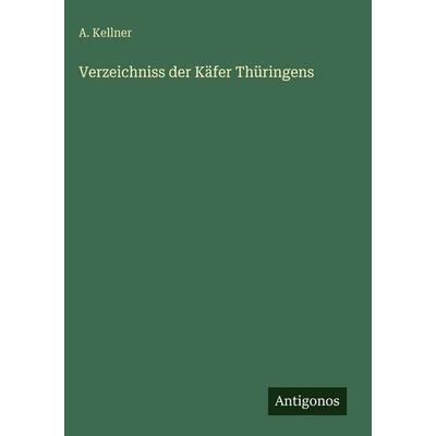 Verzeichniss der Käfer Thüringens, Gebundene Ausgabe von A. Kellner, Antigonos Verlag, 978-3-386-46573-1