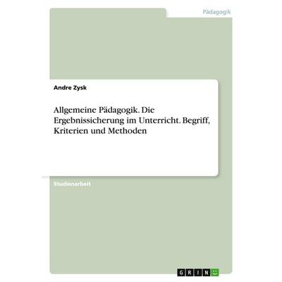 Allgemeine Pädagogik. Die Ergebnissicherung im Unterricht. Begriff, Kriterien und Methoden, Taschenbuch von Andre Zysk, GRIN, 978-3-638-80194-2