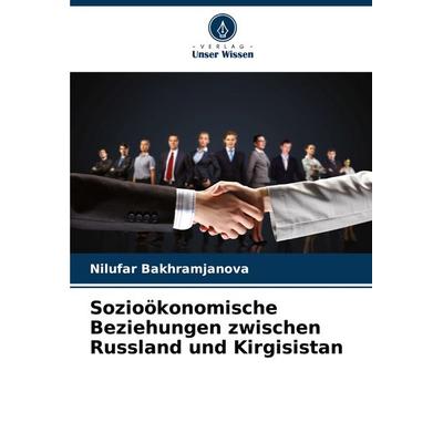 Sozioökonomische Beziehungen zwischen Russland und Kirgisistan, Taschenbuch von Nilufar Bakhramjanova, Verlag Unser Wissen, 978-620-6-85439-5