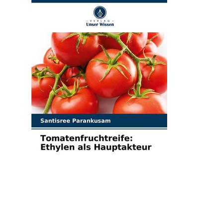 Tomatenfruchtreife: Ethylen als Hauptakteur, Taschenbuch von Santisree Parankusam, Verlag Unser Wissen, 978-620-7-84001-4