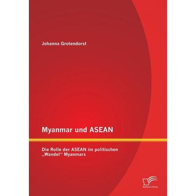 Myanmar und ASEAN: Die Rolle der ASEAN im politischen 'Wandel' Myanmars, Taschenbuch von Johanna Grotendorst, Diplomica Verlag GmbH, 978-3-8428-6107-7