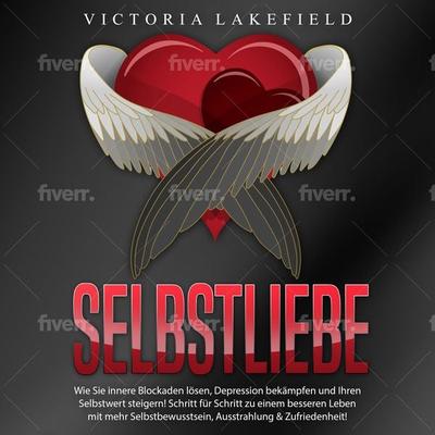 Selbstliebe - Wie Sie innere Blockaden lösen, Depression bekämpfen und Ihren Selbstwert steigern!: Schritt für Schritt zu einem besseren Leben mit