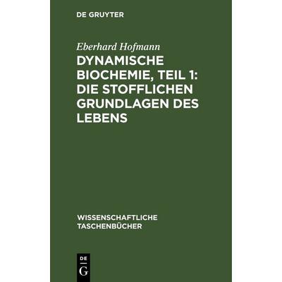 Dynamische Biochemie, Teil 1: Die stofflichen Grundlagen des Lebens, Gebundene Ausgabe von Eberhard Hofmann, De Gruyter, 978-3-11-255015-1