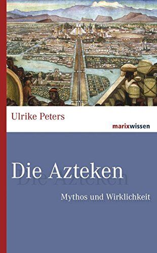 Ulrike Peters - Die Azteken: Mythos und Wirklichkeit (marixwissen) - Preis vom 18.10.2026 15:28:09 h