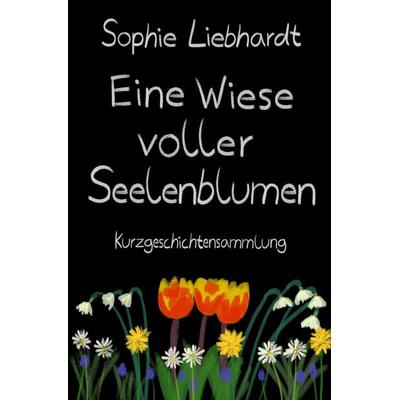 Eine Wiese voller Seelenblumen, Taschenbuch von Sophie Liebhardt, Epubli, 978-3-8190-6535-4