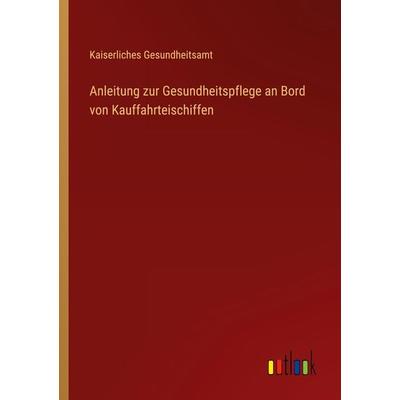 Anleitung zur Gesundheitspflege an Bord von Kauffahrteischiffen, Taschenbuch von Kaiserliches Gesundheitsamt, Outlook, 978-3-368-25480-3