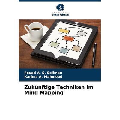 Zukünftige Techniken im Mind Mapping, Taschenbuch von Fouad A. S. Soliman,Karima A. Mahmoud, Verlag Unser Wissen, 978-620-5-82538-9