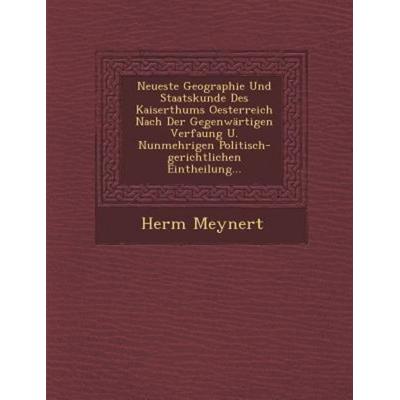 Neueste Geographie Und Staatskunde Des Kaiserthums Oesterreich Nach Der Gegenwärtigen Verfau︣ng U. Nunmehrigen Politisch-gerichtlichen Eintheil, von