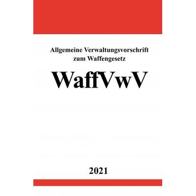 Allgemeine Verwaltungsvorschrift zum Waffengesetz (WaffVwV), Taschenbuch von Ronny Studier, Epubli, 978-3-7549-1810-4