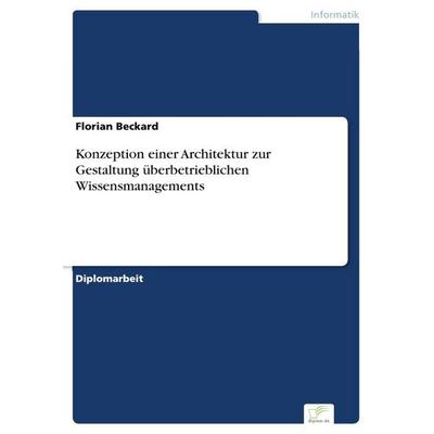 Konzeption einer Architektur zur Gestaltung überbetrieblichen Wissensmanagements, Taschenbuch von Florian Beckard, Diplom.de, 978-3-8386-6677-8