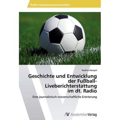 Geschichte und Entwicklung der Fußball-Liveberichterstattung im dt. Radio, Taschenbuch von Nadine Hampel, AV Akademikerverlag, 978-3-639-47346-9