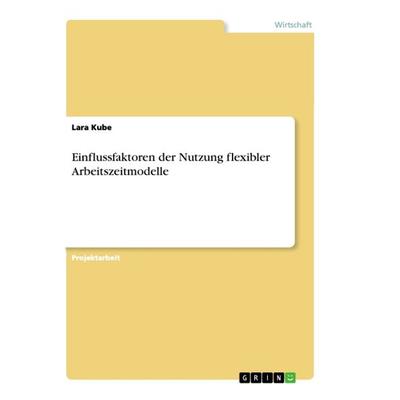 Einflussfaktoren der Nutzung flexibler Arbeitszeitmodelle, Taschenbuch von Lara Kube, GRIN, 978-3-668-92667-7