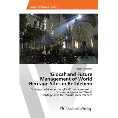 'Glocal' and Future Management of World Heritage Sites in Bethlehem, Taschenbuch von Sarah Hussmann, AV Akademikerverlag, 978-3-639-87242-2