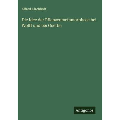 Die Idee der Pflanzenmetamorphose bei Wolff und bei Goethe, Gebundene Ausgabe von Alfred Kirchhoff, Antigonos Verlag, 978-3-386-49122-8
