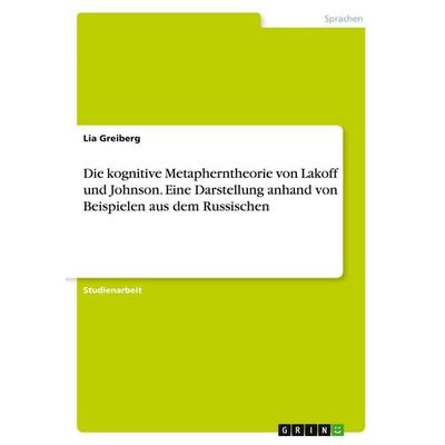 Die kognitive Metapherntheorie von Lakoff und Johnson. Eine Darstellung anhand von Beispielen aus dem Russischen, Taschenbuch von Lia Greiberg, GRIN,