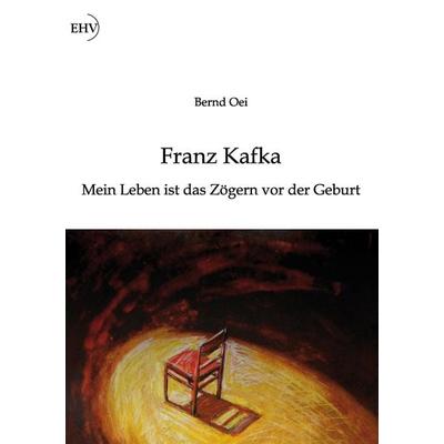 Franz Kafka: Mein Leben ist das Zögern vor der Geburt, Paperback von Bernd Oei, Europäischer Hochschulverlag, 978-3-86741-888-1