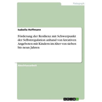 Förderung der Resilienz mit Schwerpunkt der Selbstregulation anhand von kreativen Angeboten mit Kindern im Alter von sieben bis neun Jahren,