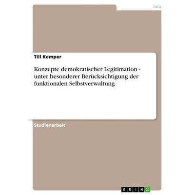 Konzepte demokratischer Legitimation - unter besonderer Berücksichtigung der funktionalen Selbstverwaltung, Taschenbuch von Till Kemper, GRIN,