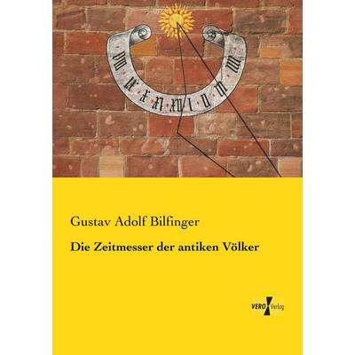 Die Zeitmesser der antiken Völker, Taschenbuch von Gustav Adolf Bilfinger, BoD - Books on Demand, 978-3-95738-946-6