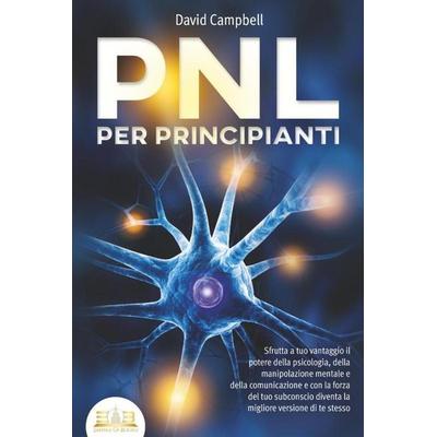 PNL PER PRINCIPIANTI: Sfrutta a tuo vantaggio il potere della psicologia, della manipolazione mentale e della comunicazione e con la forza del tuo