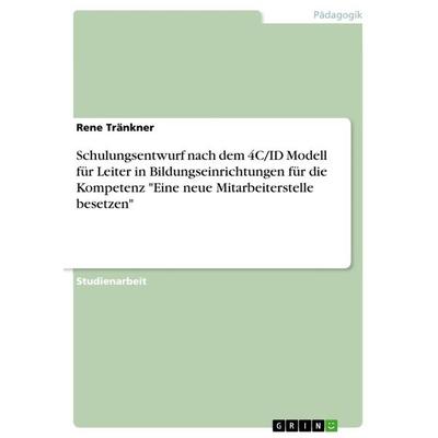 Schulungsentwurf nach dem 4C/ID Modell für Leiter in Bildungseinrichtungen für die Kompetenz 'Eine neue Mitarbeiterstelle besetzen'; Taschenbuch von
