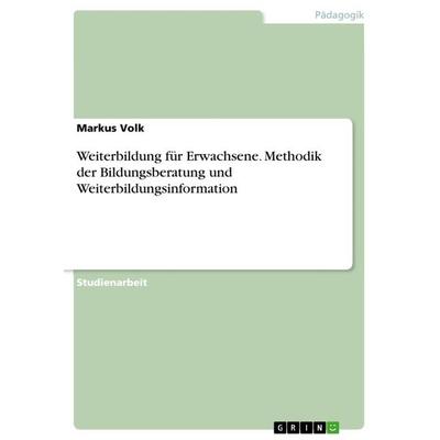 Weiterbildung für Erwachsene. Methodik der Bildungsberatung und Weiterbildungsinformation, Taschenbuch von Markus Volk, GRIN, 978-3-668-12251-2