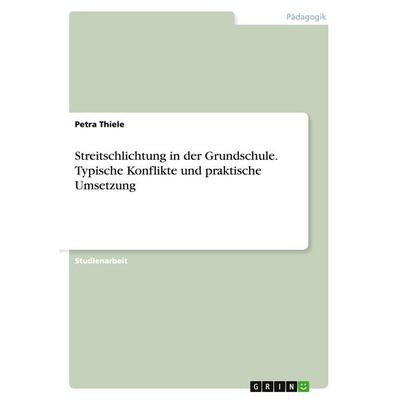 Streitschlichtung in der Grundschule. Typische Konflikte und praktische Umsetzung, Taschenbuch von Petra Thiele, GRIN, 978-3-638-77165-8