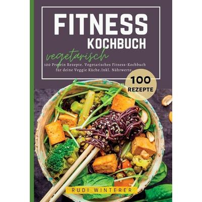 Fitness Kochbuch vegetarisch- 100 Protein Rezepte, Taschenbuch von Rudi Winterer, Tredition, 978-3-384-37495-0