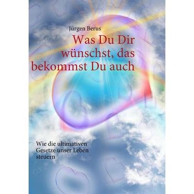 Was Du Dir wünschst, das bekommst Du auch, Taschenbuch von Jürgen Berus, BoD – Books on Demand, 978-3-8370-4576-5