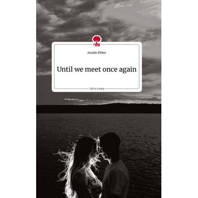 Until we meet once again. Life is a Story - story.one, Gebundene Ausgabe von Amelie Flöter, Story.one publishing, 978-3-7108-1161-6