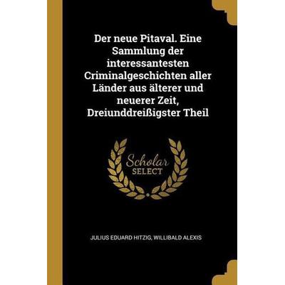 Der neue Pitaval. Eine Sammlung der interessantesten Criminalgeschichten aller Länder aus älterer und neuerer Zeit, Dreiunddreißigster Theil,