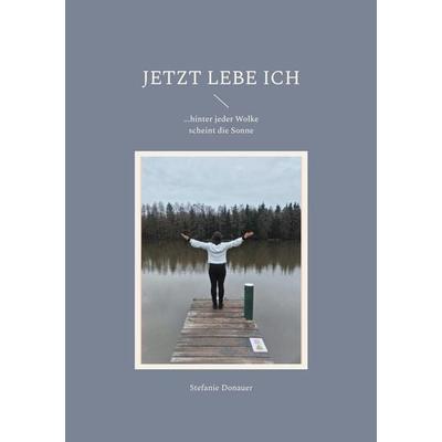 Jetzt lebe Ich, Taschenbuch von Stefanie Donauer, BoD – Books on Demand, 978-3-7504-0230-0
