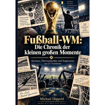 Fußball-WM: Die Chronik der kleinen großen Momente, Taschenbuch von Michael Dippold, Tolino media, 978-3-695-68746-6