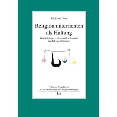Gaus, E: Religion unterrichten als Haltung, Taschenbuch von Edeltraud Gaus, Lit Verlag, 978-3-643-15279-4