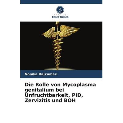 Die Rolle von Mycoplasma genitalium bei Unfruchtbarkeit, PID, Zervizitis und BOH, Taschenbuch von Nonika Rajkumari, Verlag Unser Wissen