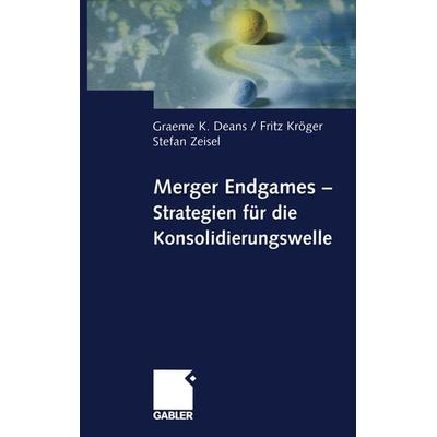 Merger Endgames, Strategien für die Konsolidierungswelle, Taschenbuch von Graeme Deans,Fritz Kröger,Stefan Zeisel, Betriebswirtschaftlicher Verlag